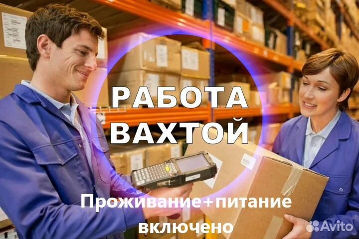Вахта Разнорабочий Проживание и Питание бесплатно