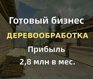 Готовый бизнес деревообработка прибыль 2,8 млн