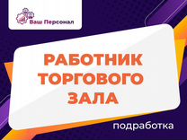 Работник торгового зала на подработку