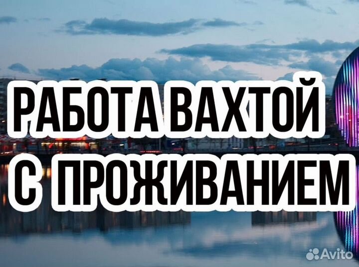 Фасовщик Вахтой (Оплатим: Проезд, Еду, Жилье)