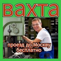 Вахта в Москве / Оператор станка / Проезд бесплатн