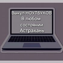 Выкуп ноутбуков в любом состоянии,Астрахань.Ремонт